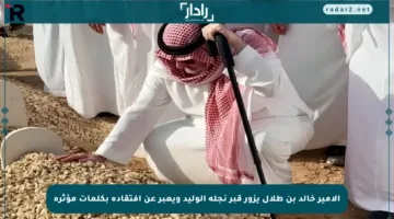 الأمير خالد بن طلال يزور قبر نجله الوليد ويعبر عن افتقاده بكلمات مؤثرة
